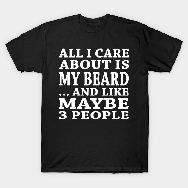 All  I Care About Is My Beard And Like Maybe 3 People T-Shirt by hoberthilario